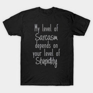 My Level of Sarcasm depends on your Level of Stupidity T-Shirt